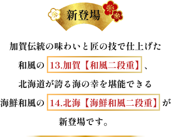 加賀伝統の味わいと匠の技で仕上げた和風の13.加賀【和風二段重】北海道が誇る海の幸を堪能できる海鮮の14.北海【海鮮和風二段重】 が新登場です。