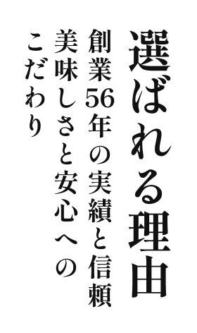 選ばれる理由 創業53年の実績と信頼 おいしさと安全へのこだわり