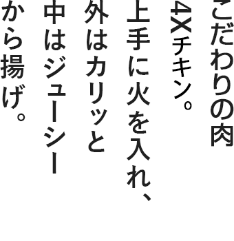 奇跡のブランド肉4Xチキン。上手に火を入れ、外はカリッと中はジューシーから揚げ。