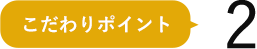 こだわりポイント2